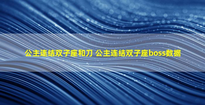 公主连结双子座和刀 公主连结双子座boss数据